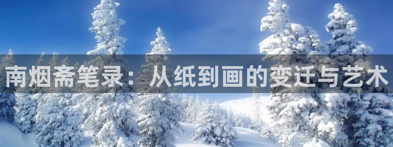 漫蛙动漫网页版：南烟斋笔录：从纸到画的变迁与艺术