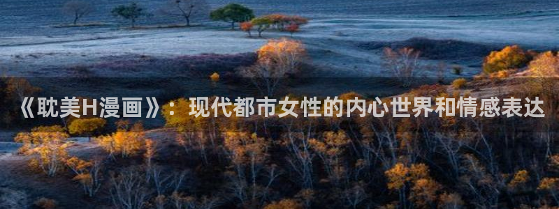 下载漫蛙2正版：《耽美H漫画》：现代都市女性的内心世界和情感表达