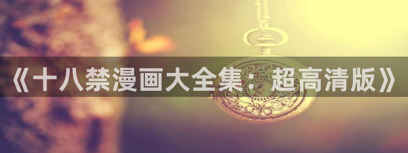 漫蛙漫画最新版：《十八禁漫画大全集：超高清版》