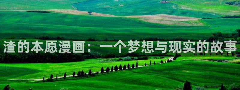 manwa漫蛙免费下载：渣的本愿漫画：一个梦想与现实的故事