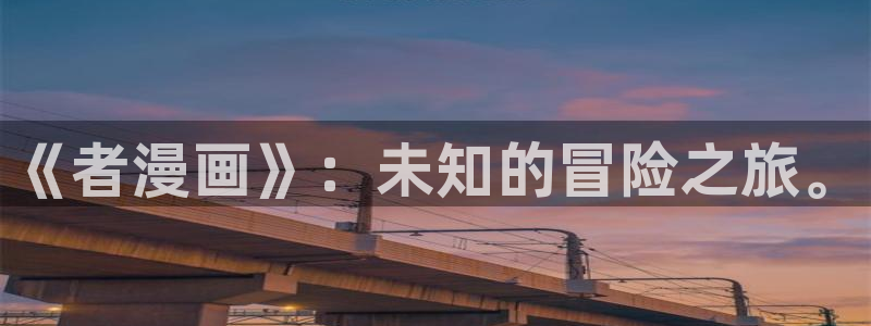 易地思之漫画免费漫蛙：《者漫画》：未知的冒险之旅。