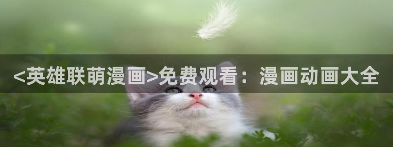 漫蛙2漫画(官网)：<英雄联萌漫画>免费观看：漫画动画大全