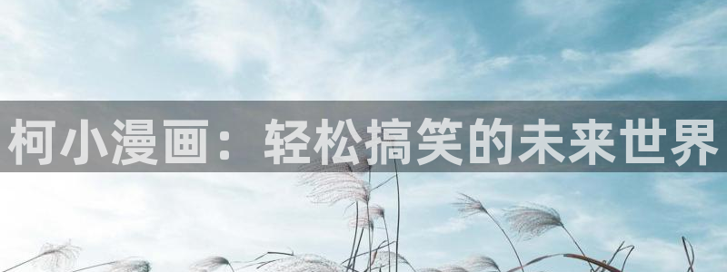 正版漫蛙下载：柯小漫画：轻松搞笑的未来世界