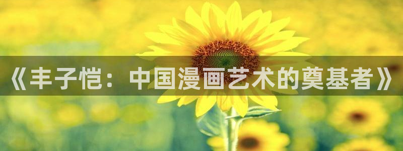 漫蛙2漫画app下：《丰子恺：中国漫画艺术的奠基者》