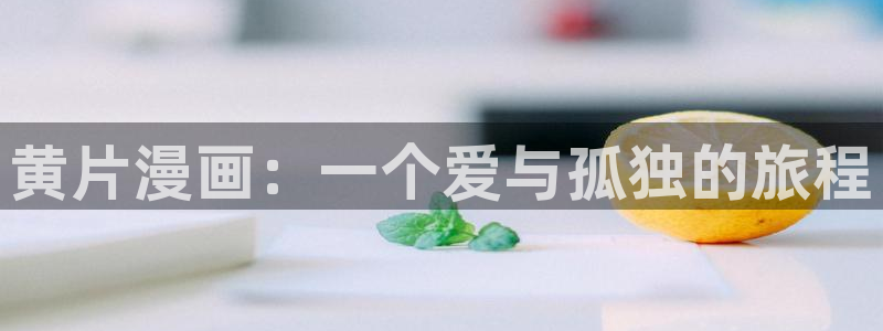 漫蛙2漫画怎么看：黄片漫画：一个爱与孤独的旅程