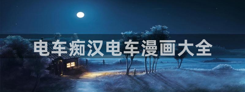漫蛙漫画官网入口：电车痴汉电车漫画大全