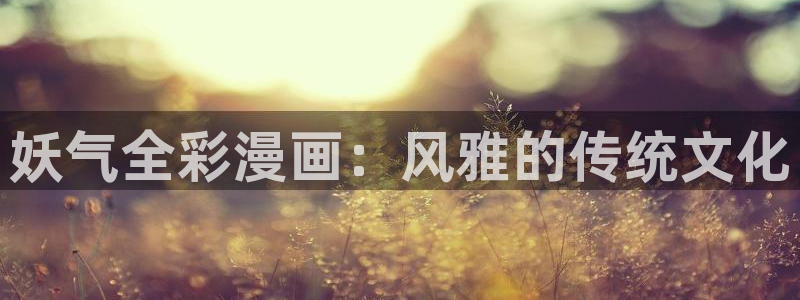 漫蛙2网站：妖气全彩漫画：风雅的传统文化