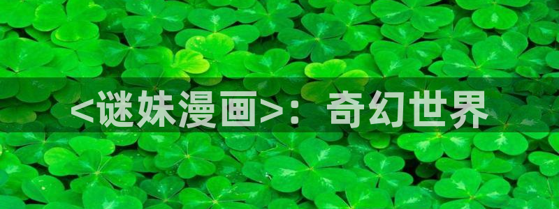 漫蛙免费版在线阅读：<谜妹漫画>：奇幻世界