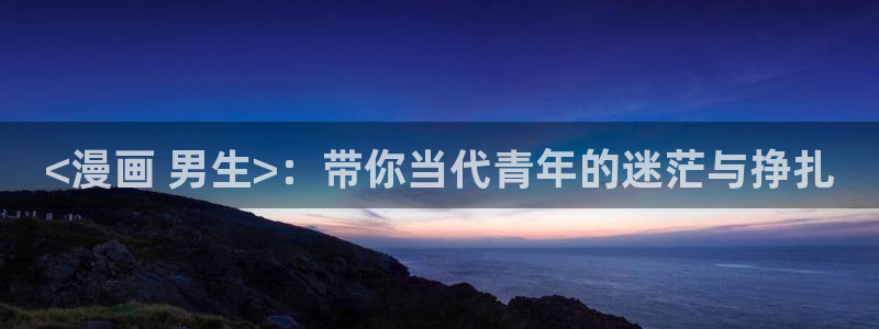 漫蛙新链接：<漫画 男生>：带你当代青年的迷茫与挣扎