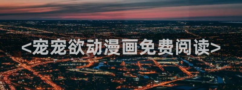 漫蛙二漫画：<宠宠欲动漫画免费阅读>