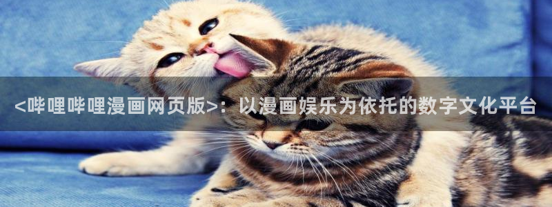 漫蛙2漫画网页版入口：<哔哩哔哩漫画网页版>：以漫画娱乐为依托的数字文化平台
