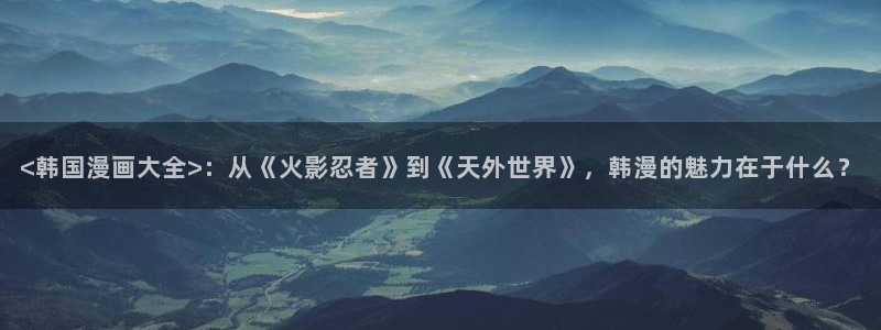 com漫蛙：<韩国漫画大全>：从《火影忍者》到《天外世界》，韩漫的魅力在于什么？
