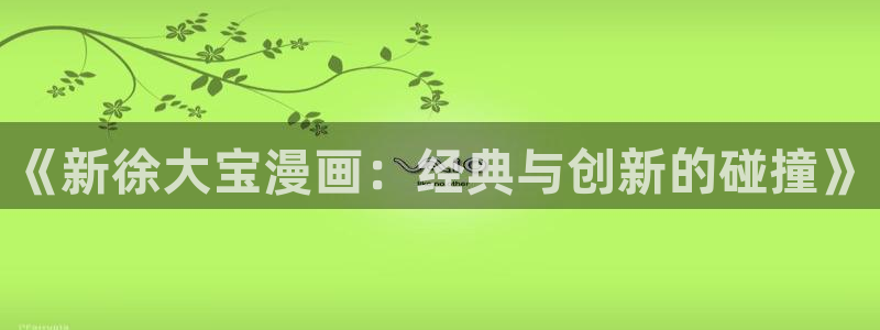 漫蛙正版官网入口：《新徐大宝漫画：经典与创新的碰撞》