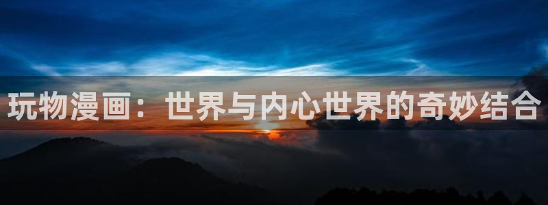 漫蛙2正版下载链接：玩物漫画：世界与内心世界的奇妙结合