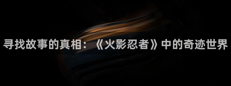 漫蛙漫画(网页入口)_漫蛙：寻找故事的真相：《火影忍者》中的奇迹世界