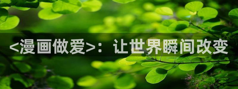 漫蛙manwa2入口：<漫画做爱>：让世界瞬间改变