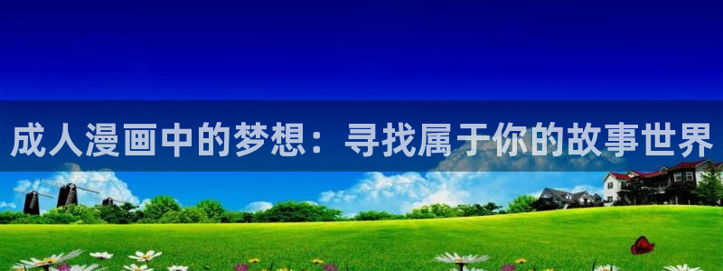 漫蛙蛙趣漫画免费漫画入口页面：成人漫画中的梦想：寻找属于你的故事世界