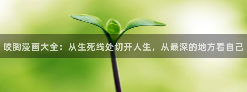 漫蛙官方网页入口：咬胸漫画大全：从生死线处切开人生，从最深的地方看自己