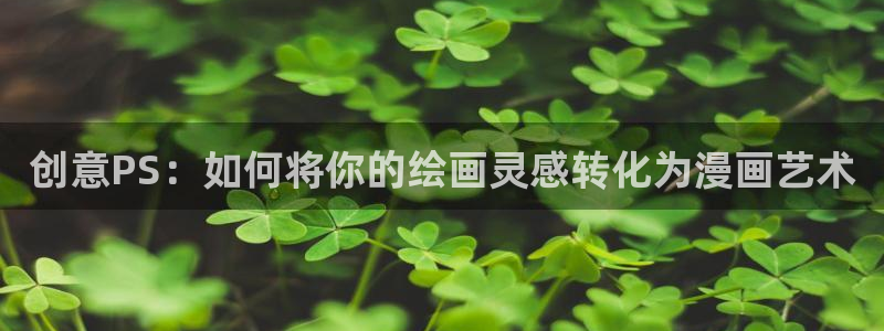 漫蛙漫画(网页入口)官网版：创意PS：如何将你的绘画灵感转化为漫画艺术