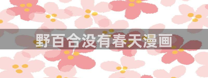 漫蛙manwa防走失：野百合没有春天漫画