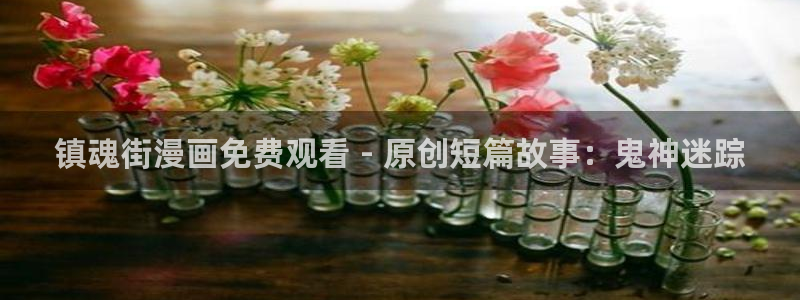 漫蛙免费下载正版：镇魂街漫画免费观看 - 原创短篇故事：鬼神迷踪