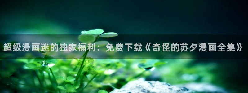 漫蛙1.8版本：超级漫画迷的独家福利：免费下载《奇怪的苏夕漫画全集》